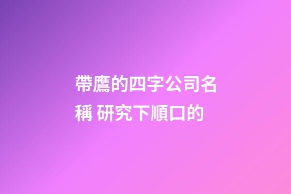 帶鷹的四字公司名稱 研究下順口的-第1張-公司起名-玄機派